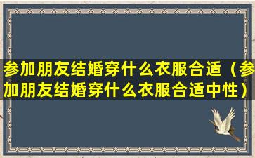 参加朋友结婚穿什么衣服合适（参加朋友结婚穿什么衣服合适中性）