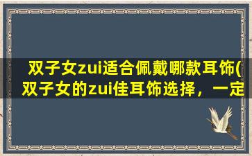 双子女zui适合佩戴哪款耳饰(双子女的zui佳耳饰选择，一定是这几款！)