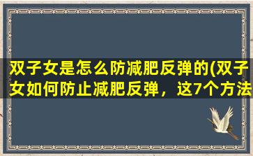 双子女是怎么防减肥反弹的(双子女如何防止减肥反弹，这7个方法非常实用！)