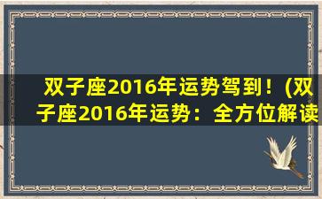 双子座2016年运势驾到！(双子座2016年运势：全方位解读幸福之路)