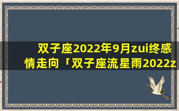 双子座2022年9月zui终感情走向「双子座流星雨2022zui佳观赏时间」