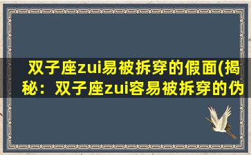 双子座zui易被拆穿的假面(揭秘：双子座zui容易被拆穿的伪装)