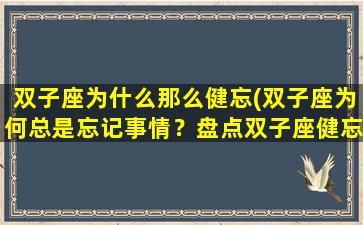 双子座为什么那么健忘(双子座为何总是忘记事情？盘点双子座健忘的原因)