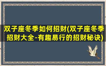 双子座冬季如何招财(双子座冬季招财大全-有趣易行的招财秘诀)