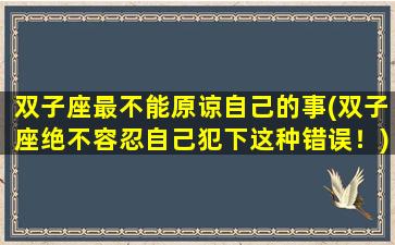 双子座最不能原谅自己的事(双子座绝不容忍自己犯下这种错误！)