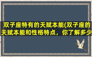 双子座特有的天赋本能(双子座的天赋本能和性格特点，你了解多少？)