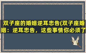 双子座的婚姻逆耳忠告(双子座婚姻：逆耳忠告，这些事情你必须了解！)