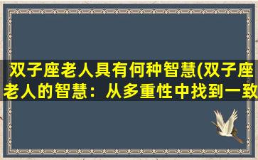 双子座老人具有何种智慧(双子座老人的智慧：从多重性中找到一致性)