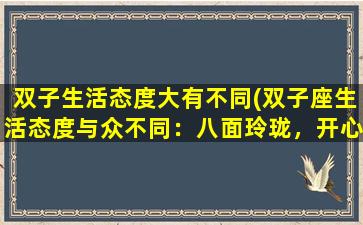 双子生活态度大有不同(双子座生活态度与众不同：八面玲珑，开心就好！)