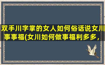 双手川字掌的女人如何俗话说女川事事福(女川如何做事福利多多，快来了解双手川字掌的秘密！)