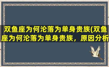 双鱼座为何沦落为单身贵族(双鱼座为何沦落为单身贵族，原因分析和应对策略)