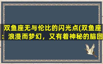 双鱼座无与伦比的闪光点(双鱼座：浪漫而梦幻，又有着神秘的脑回路)