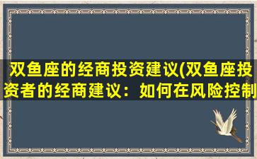 双鱼座的经商投资建议(双鱼座投资者的经商建议：如何在风险控制下获得利润？)