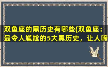 双鱼座的黑历史有哪些(双鱼座：最令人尴尬的5大黑历史，让人啼笑皆非！)