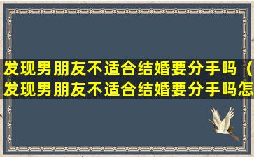 发现男朋友不适合结婚要分手吗（发现男朋友不适合结婚要分手吗怎么办）