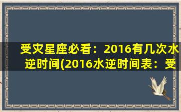 受灾星座必看：2016有几次水逆时间(2016水逆时间表：受灾星座必看！)