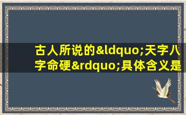 古人所说的“天字八字命硬”具体含义是什么