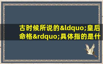 古时候所说的“皇后命格”具体指的是什么