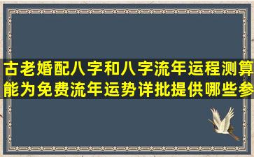 古老婚配八字和八字流年运程测算能为免费流年运势详批提供哪些参考