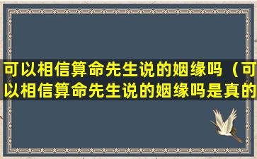 可以相信算命先生说的姻缘吗（可以相信算命先生说的姻缘吗是真的吗）