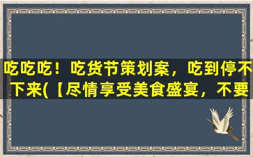 吃吃吃！吃货节策划案，吃到停不下来(【尽情享受美食盛宴，不要停下来吃吃吃！】)