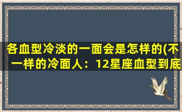 各血型冷淡的一面会是怎样的(不一样的冷面人：12星座血型到底有哪些冷淡特点)