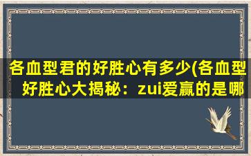 各血型君的好胜心有多少(各血型好胜心大揭秘：zui爱赢的是哪一型？)