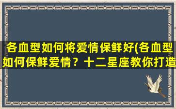 各血型如何将爱情保鲜好(各血型如何保鲜爱情？十二星座教你打造长久恋爱！)