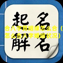 合八字算姻缘怎么合（怎么合八字婚姻状况）