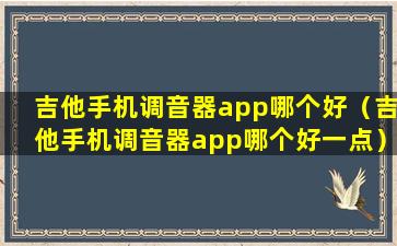 吉他手机调音器app哪个好（吉他手机调音器app哪个好一点）