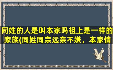 同姓的人是叫本家吗祖上是一样的家族(同姓同宗远亲不嫌，本家情谊不可忘：本家的意义与称呼)