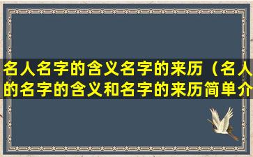 名人名字的含义名字的来历（名人的名字的含义和名字的来历简单介绍）