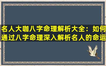 名人大咖八字命理解析大全：如何通过八字命理深入解析名人的命运与性格