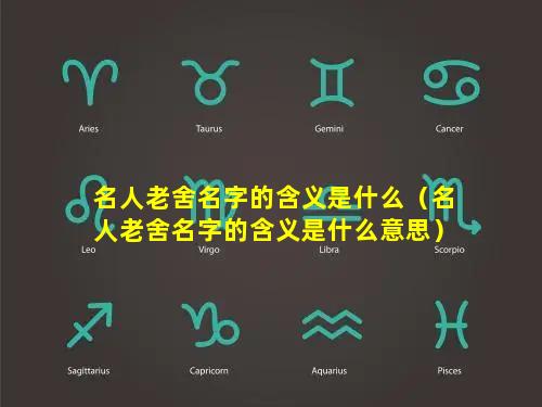 名人老舍名字的含义是什么（名人老舍名字的含义是什么意思）