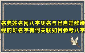 名典姓名网八字测名与出自楚辞诗经的好名字有何关联如何参考八字五行起名