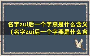 名字zui后一个字燕是什么含义（名字zui后一个字燕是什么含义呢）