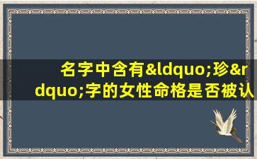 名字中含有“珍”字的女性命格是否被认为吉利