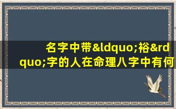 名字中带“裕”字的人在命理八字中有何特殊含义