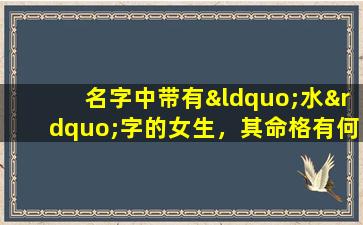 名字中带有“水”字的女生，其命格有何特点