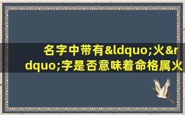 名字中带有“火”字是否意味着命格属火女性适用吗