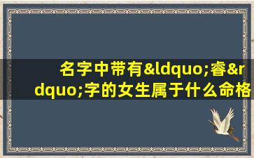 名字中带有“睿”字的女生属于什么命格