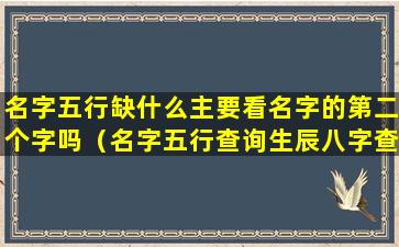 名字五行缺什么主要看名字的第二个字吗（名字五行查询生辰八字查询免费）