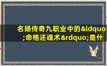 名扬传奇九职业中的“命格还魂术”是什么技能