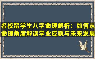 名校留学生八字命理解析：如何从命理角度解读学业成就与未来发展