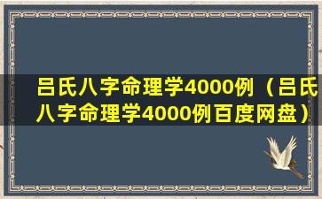 吕氏八字命理学4000例（吕氏八字命理学4000例百度网盘）