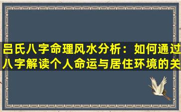 吕氏八字命理风水分析：如何通过八字解读个人命运与居住环境的关系