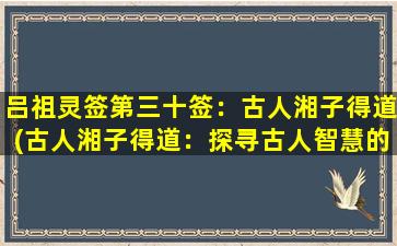 吕祖灵签第三十签：古人湘子得道(古人湘子得道：探寻古人智慧的修道之路)