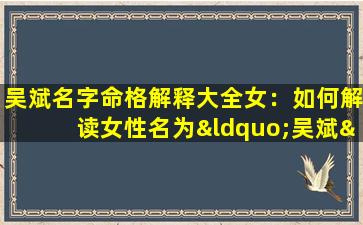 吴斌名字命格解释大全女：如何解读女性名为“吴斌”的命理含义