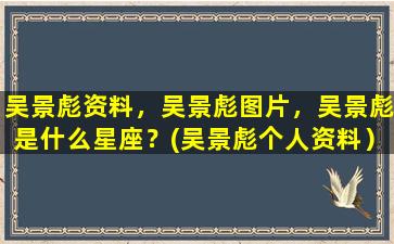 吴景彪资料，吴景彪图片，吴景彪是什么星座？(吴景彪个人资料）