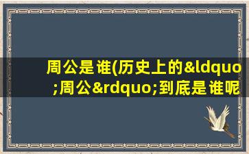 周公是谁(历史上的“周公”到底是谁呢)